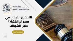التحكيم التجاري في مصر أم القضاء؟ دليل الشركات