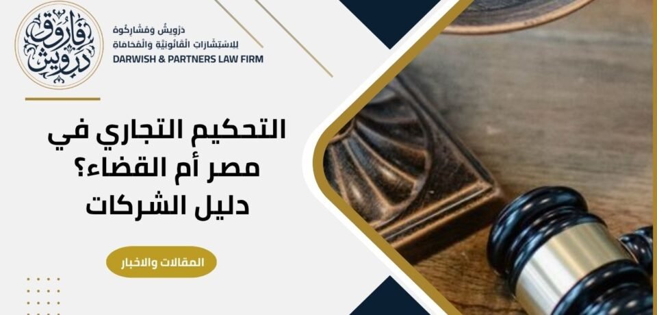 التحكيم التجاري في مصر أم القضاء؟ دليل الشركات